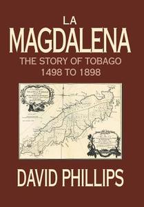 La Magdalena: The Story of Tobago 1498 to 1898 di David Phillips edito da AUTHORHOUSE