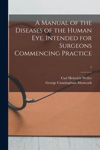 A Manual of the Diseases of the Human Eye, Intended for Surgeons Commencing Practice; 1 di Carl Heinrich Weller, George Cunningham Monteath edito da LIGHTNING SOURCE INC
