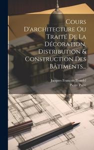 Cours D'architecture Ou Traité De La Décoration, Distribution & Construction Des Bâtiments... di Jacques François Blondel, Pierre Patte edito da LEGARE STREET PR