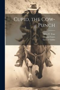 Cupid, the Cow-Punch di George Gibbs, Eleanor Gates, Allen T. True edito da LEGARE STREET PR