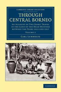 Through Central Borneo - Volume 2 di Carl Lumholtz edito da Cambridge University Press