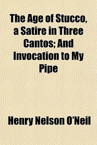 The Age Of Stucco, A Satire In Three Can di Henry Nelson O'Neil edito da General Books