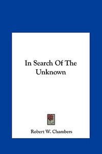 In Search of the Unknown di Robert W. Chambers edito da Kessinger Publishing