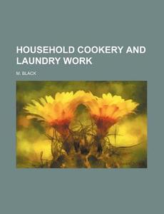 Household Cookery and Laundry Work di M. Black edito da Rarebooksclub.com