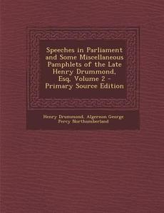 Speeches in Parliament and Some Miscellaneous Pamphlets of the Late Henry Drummond, Esq, Volume 2 di Henry Drummond, Algernon George Percy Northumberland edito da Nabu Press