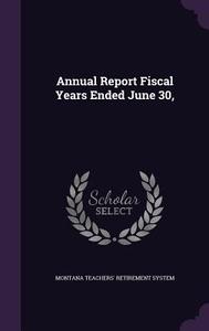 Annual Report Fiscal Years Ended June 30, di Montana Teachers' Retirement System edito da Palala Press