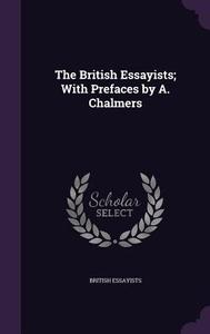 The British Essayists; With Prefaces By A. Chalmers di British Essayists edito da Palala Press