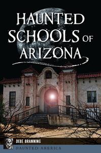 Haunted Schools of Arizona di Debe Branning edito da History Press