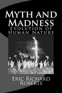 Myth and Madness: Evolution of Human Nature di Eric Richard Roberts edito da Createspace