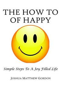 The How to of Happy: Simple Steps to a Joy Filled Life di Joshua M. Gordon edito da Createspace Independent Publishing Platform