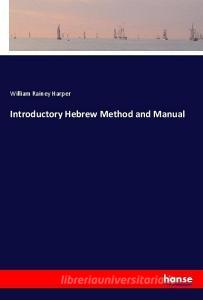 Introductory Hebrew Method and Manual di William Rainey Harper edito da hansebooks
