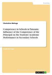 Competence in Schools in Tanzania. Influence of the Competence of the Principal on the Students' Academic Performance in Secondary Schools di Chelestino Mofuga edito da GRIN Verlag