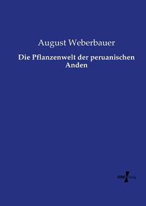 Die Pflanzenwelt der peruanischen Anden di August Weberbauer edito da Vero Verlag