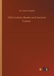 Old Cookery Books and Ancient Cusine di W. Carew Hazlitt edito da Outlook Verlag