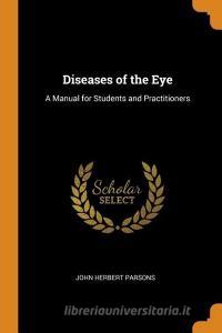 Diseases Of The Eye di John Herbert Parsons edito da Franklin Classics Trade Press