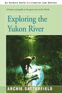 Exploring the Yukon River di Archie Satterfield edito da iUniverse