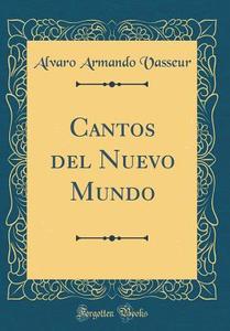 Cantos del Nuevo Mundo (Classic Reprint) di Alvaro Armando Vasseur edito da Forgotten Books
