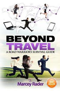 Beyond Travel: A Road Warrior's Survival Guide di Marcey Rader edito da Marcey Rader Coaching, LLC