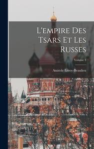 L'empire Des Tsars Et Les Russes; Volume 1 di Anatole Leroy-Beaulieu edito da LEGARE STREET PR