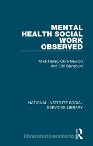 Mental Health Social Work Observed di Mike Fisher, Clive Newton, Eric Sainsbury edito da Taylor & Francis Ltd