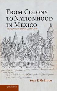 From Colony to Nationhood in Mexico di Sean F. McEnroe edito da Cambridge University Press