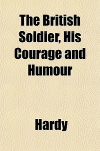 The British Soldier, His Courage And Hum di Thomas Hardy edito da General Books