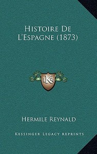 Histoire de L'Espagne (1873) di Hermile Reynald edito da Kessinger Publishing
