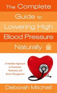 The Complete Guide to Lowering High Blood Pressure Naturally di Deborah Mitchell edito da St. Martin's Press