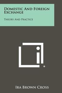 Domestic and Foreign Exchange: Theory and Practice di Ira Brown Cross edito da Literary Licensing, LLC