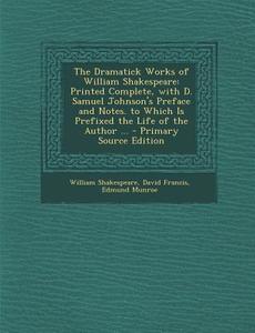 The Dramatick Works of William Shakespeare: Printed Complete, with D. Samuel Johnson's Preface and Notes. to Which Is Prefixed the Life of the Author di William Shakespeare, David Francis, Edmund Munroe edito da Nabu Press
