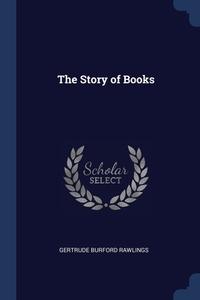 The Story Of Books di Gertrude Burford Rawlings edito da Sagwan Press