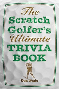 The Scratch Golfer's Ultimate Trivia Book di Don Wade edito da STERLING PUB