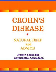 Crohn's Disease - Natural Help and Advice. Sheila Ber- Naturopathic Consultant. di Sheila Ber edito da Createspace