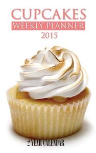 Cupcakes Weekly Planner 2015: 2 Year Calendar di James Bates edito da Createspace