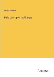 De la contagion syphilitique di Alfred Fournier edito da Anatiposi Verlag
