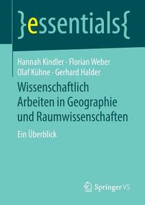 Wissenschaftlich Arbeiten in Geographie und Raumwissenschaften di Hannah Kindler, Florian Weber, Olaf Kühne, Gerhard Halder edito da Springer-Verlag GmbH