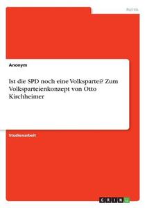 Ist die SPD noch eine Volkspartei? Zum Volksparteienkonzept von Otto Kirchheimer di Anonym edito da GRIN Verlag