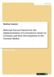 Relevant Success Factors for the Implementation of Convenience Stores in Germany and their Development in the German Mar di Matthias Gumbart edito da GRIN Verlag