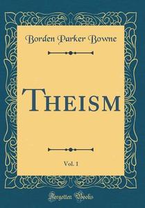 Theism, Vol. 1 (Classic Reprint) di Borden Parker Bowne edito da Forgotten Books