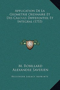 Application de La Geometrie Ordinaire Et Des Calculs Differentiel Et Integral (1753) di M. Robillard, Alexandre Saverien edito da Kessinger Publishing
