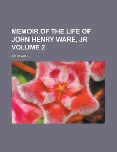 Memoir of the Life of John Henry Ware, Jr Volume 2 di John Ware edito da Rarebooksclub.com
