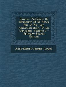Uvres: Precedees de Memoires Et de Notes Sur Sa Vie, Son Administration, Et Ses Ouvrages, Volume 2 di Anne-Robert-Jacques Turgot edito da Nabu Press