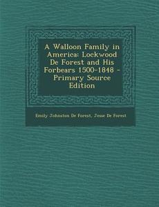 A Walloon Family in America: Lockwood de Forest and His Forbears 1500-1848 di Emily Johnston De Forest, Jesse De Forest edito da Nabu Press