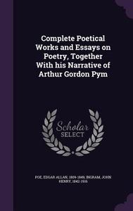 Complete Poetical Works And Essays On Poetry, Together With His Narrative Of Arthur Gordon Pym di Edgar Allan Poe, John Henry Ingram edito da Palala Press