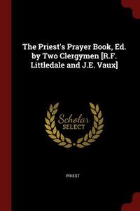 The Priest's Prayer Book, Ed. by Two Clergymen [r.F. Littledale and J.E. Vaux] di Priest edito da CHIZINE PUBN