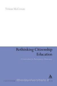 Rethinking Citizenship Education: A Curriculum for Participatory Democracy di Tristan Mccowan, Tristan McCowan edito da CONTINNUUM 3PL