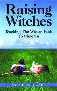 Raising Witches: Teaching the Wiccan Faith to Children di Ashleen O'Gaea edito da NEW PAGE BOOKS