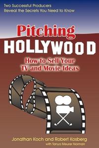 Pitching Hollywood: How to Sell Your TV Show and Movie Ideas di Jonathan Koch, Robert Kosberg edito da QUILL DRIVER BOOKS