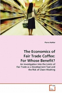 The Economics of Fair Trade Coffee: For Whose Benefit? di Pierre Kohler edito da VDM Verlag