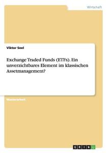 Exchange Traded Funds (ETFs). Ein unverzichtbares Element im klassischen Assetmanagement? di Viktor Seel edito da GRIN Publishing